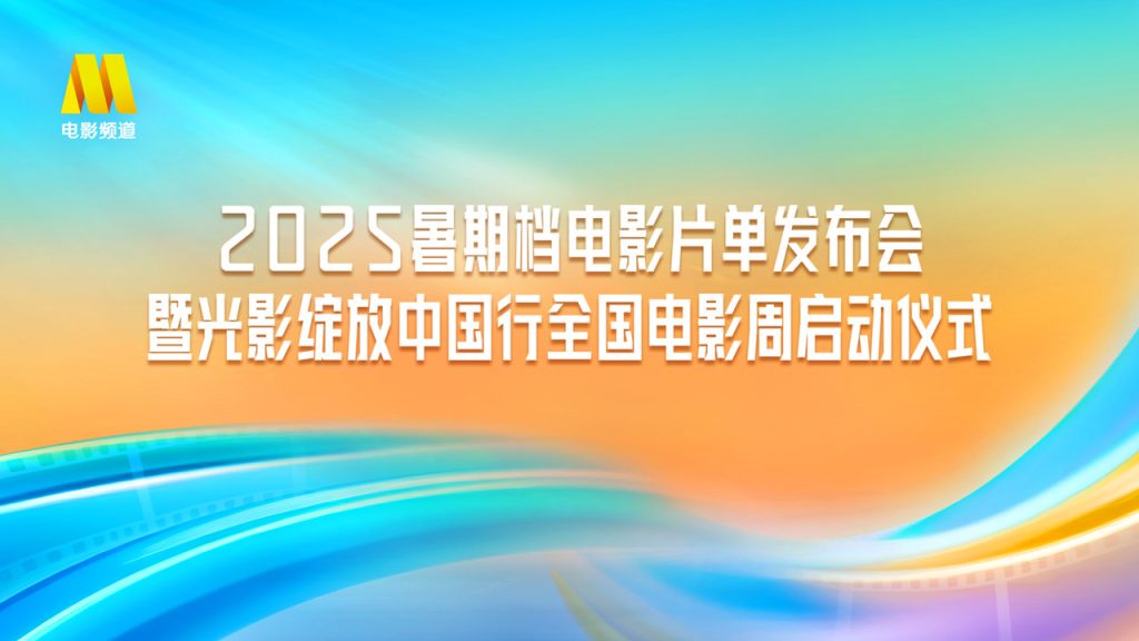直播丨2025暑期档电影片单发布会暨光影绽放中国行全国电影周启动仪式