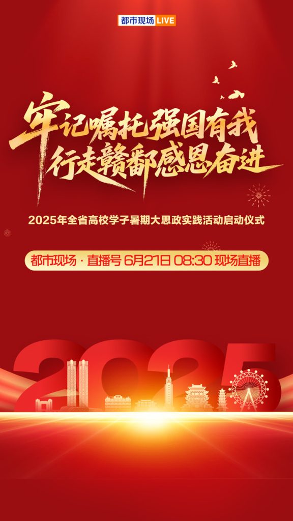 直播丨牢记嘱托强国有我 行走赣鄱感恩奋进2025年江西省高校学子暑期大思政实践活动启动仪式